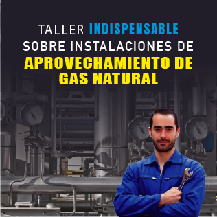 Taller indispensable sobre instalaciones de aprovechamiento de Gas Natural, basado en la NOM 002 SECRE 2010