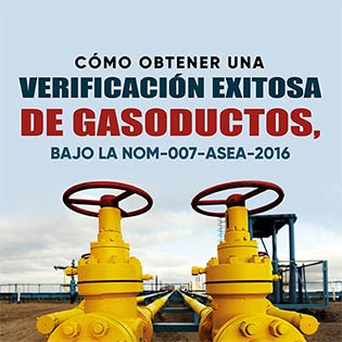 Cómo Obtener una Verificación Exitosa de Gasoductos, bajo la NOM-007-ASEA-2016