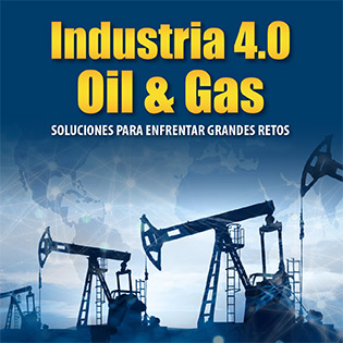 Industria 4.0 Oil & Gas, Soluciones para Enfrentar Grandes Retos